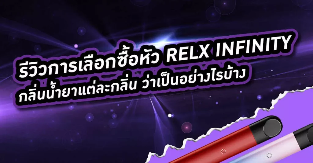 รีวิวการเลือกซื้อหัว Relx Infinity กลิ่นน้ำยาแต่ละกลิ่นว่าเป็นอย่างไรบ้าง