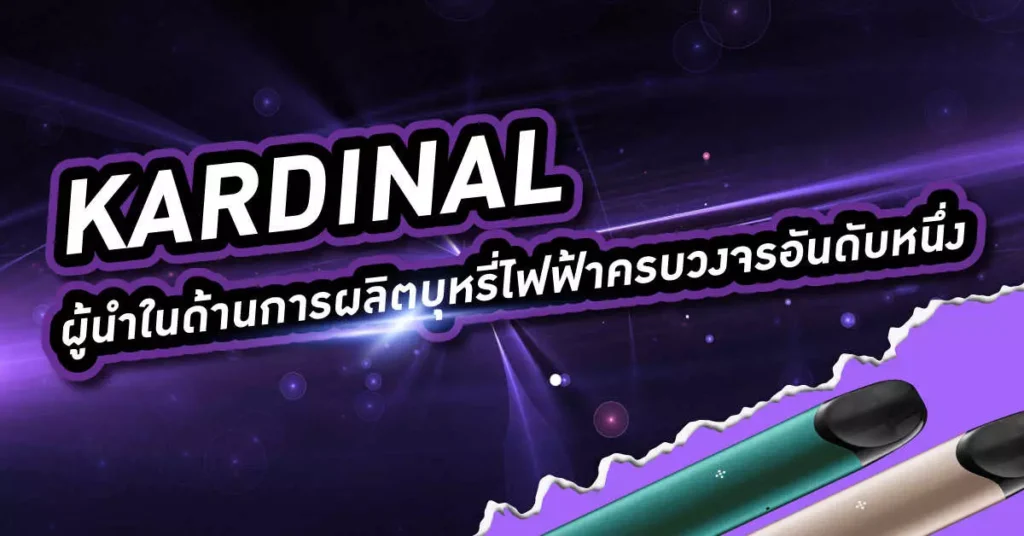 Kardinal ผู้นำในด้านผลิตบุหรี่ไฟฟ้าครบวงจรอันดับหนึ่ง