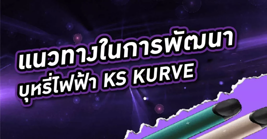 แนวทางในการพัฒนา บุหรี่ไฟฟ้า ks kurve